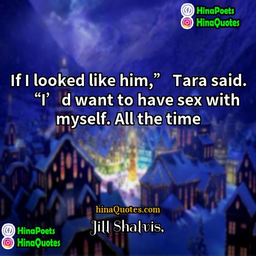 Jill Shalvis Quotes | If I looked like him,” Tara said.